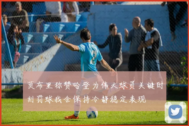莫布里称赞哈登为伟大球员关键时刻罚球我会保持冷静稳定表现