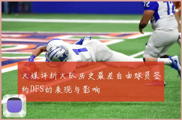 火媒评析火队历史最差自由球员签约DFS的表现与影响