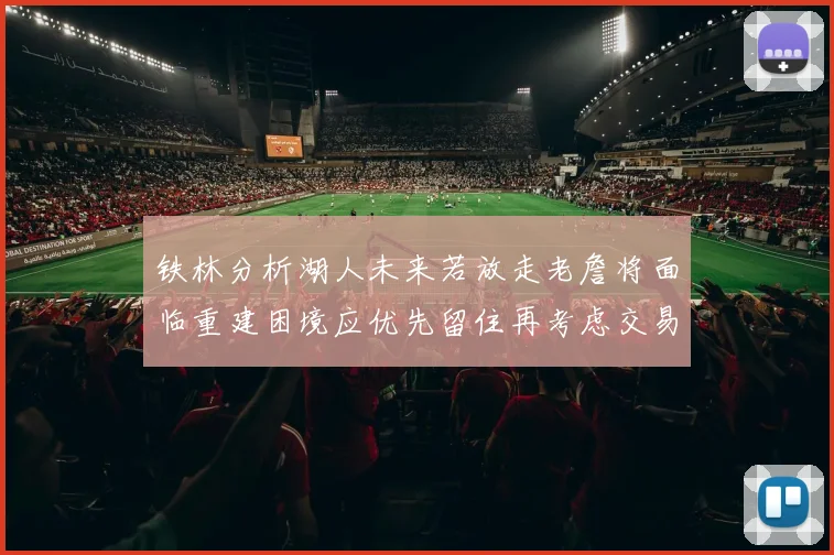 铁林分析湖人未来若放走老詹将面临重建困境应优先留住再考虑交易