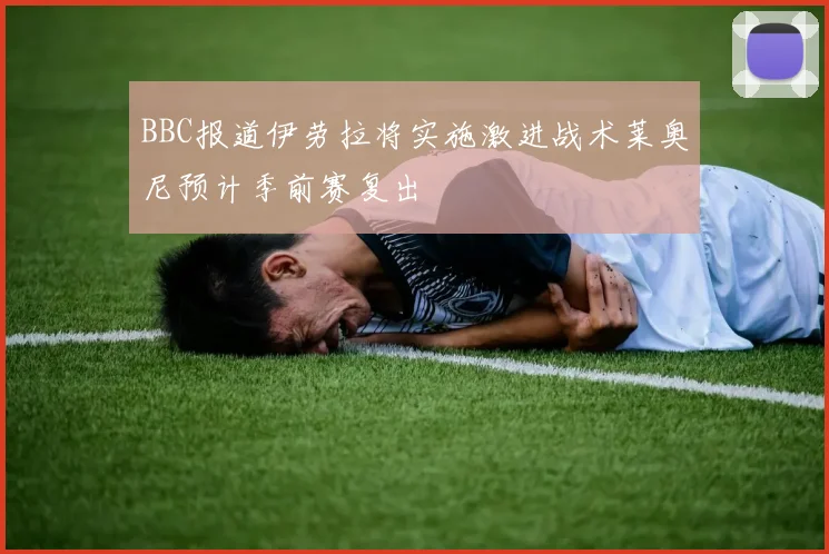 BBC报道伊劳拉将实施激进战术莱奥尼预计季前赛复出