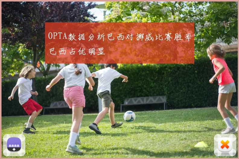 OPTA数据分析巴西对挪威比赛胜率巴西占优明显