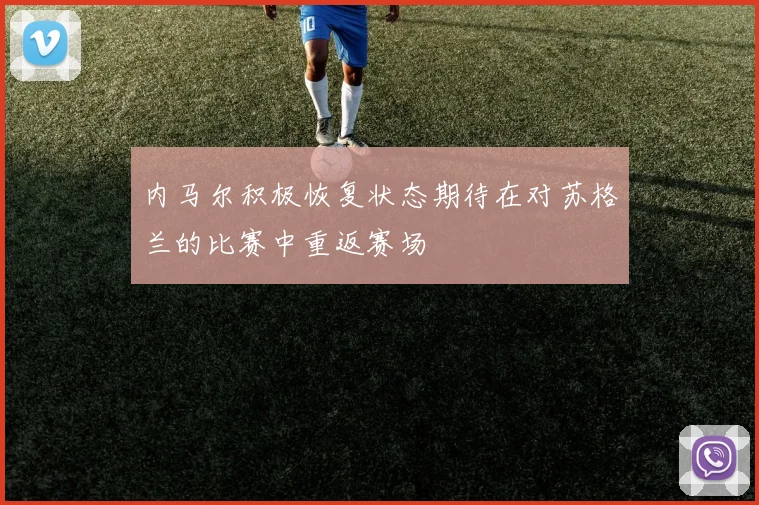 内马尔积极恢复状态期待在对苏格兰的比赛中重返赛场